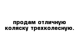 продам отличную коляску трехколесную.